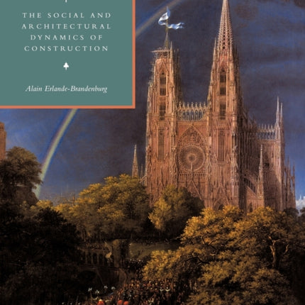 The Cathedral The Social and Architectural Dynamics of Construction Cambridge Studies in the History of Architecture