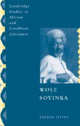 Wole Soyinka Politics Poetics and Postcolonialism 9 Cambridge Studies in African and Caribbean Literature Series Number 9