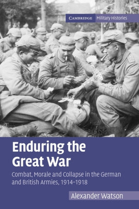 Enduring the Great War Combat Morale and Collapse in the German and British Armies 19141918 Cambridge Military Histories