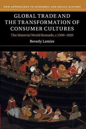 Global Trade and the Transformation of Consumer Cultures The Material World Remade c15001820 New Approaches to Economic and Social History