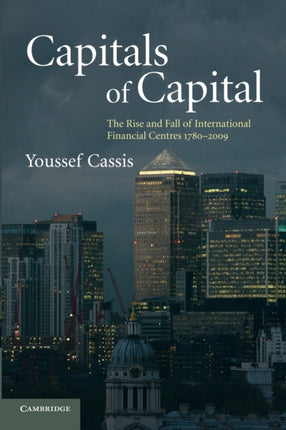 Capitals of Capital The Rise and Fall of International Financial Centres 17802009