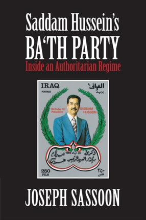 Saddam Husseins Bath Party Inside an Authoritarian Regime Author Joseph Sassoon published on December 2011