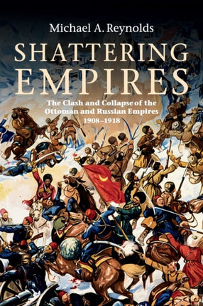 Shattering Empires The Clash and Collapse of the Ottoman and Russian Empires 1908 1918 SHATTERING EMPIRES THE CLASH AND COLLAPSE OF THE OTTOMAN AND RUSSIAN EMPIRES 1908 1918 BY Reynolds Michael A Author  on Mar012011 Paperback