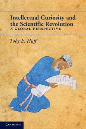 Intellectual Curiosity and the Scientific Revolution A Global Perspective  by Toby E Huff Oct2010