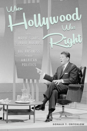 When Hollywood Was Right: How Movie Stars, Studio Moguls, and Big Business Remade American Politics