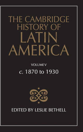 The Cambridge History of Latin America c1870 to 1930 Volume 5