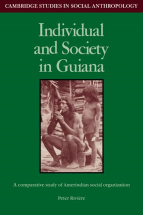 Individual and Society in Guiana A Comparative Study of Amerindian Social Organisation 51 Cambridge Studies in Social and Cultural Anthropology Series Number 51