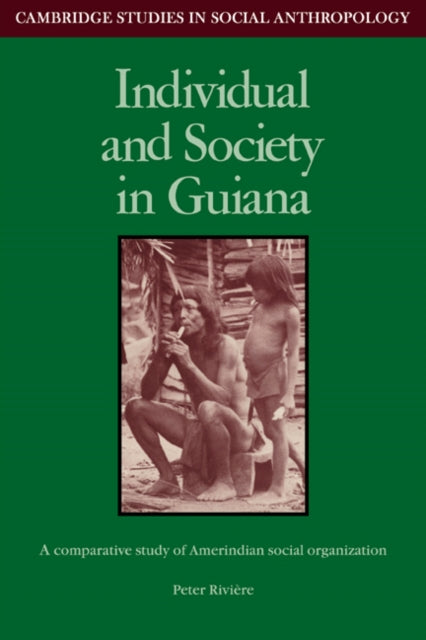 Individual and Society in Guiana A Comparative Study of Amerindian Social Organisation 51 Cambridge Studies in Social and Cultural Anthropology Series Number 51