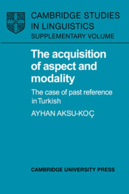 The Acquisition of Aspect and Modality The Case of Past Reference in Turkish Cambridge Studies in Linguistics