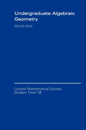 Undergraduate Algebraic Geometry 12 London Mathematical Society Student Texts Series Number 12