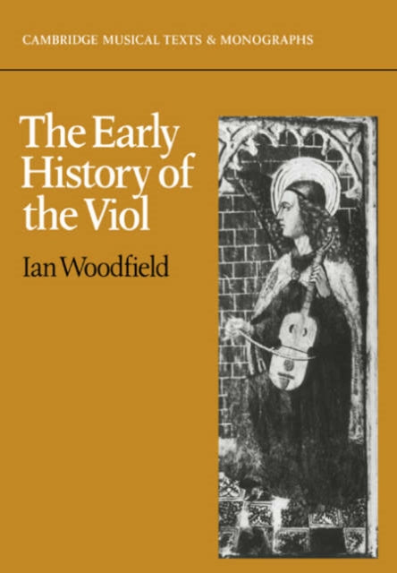 The Early History of the Viol Cambridge Musical Texts and Monographs