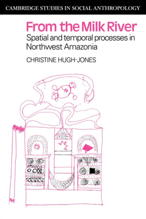 From the Milk River Spatial and Temporal Processes in Northwest Amazonia 26 Cambridge Studies in Social and Cultural Anthropology Series Number 26