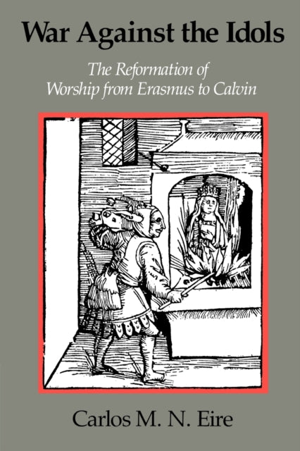 War against the Idols The Reformation of Worship from Erasmus to Calvin