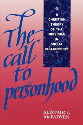 The Call to Personhood A Christian Theory of the Individual in Social Relationships