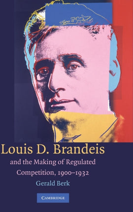 Louis D. Brandeis and the Making of Regulated Competition 19001932