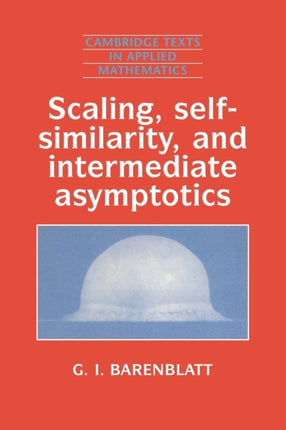 Scaling Selfsimilarity and Intermediate Asymptotics Dimensional Analysis and Intermediate Asymptotics 14 Cambridge Texts in Applied Mathematics Series Number 14