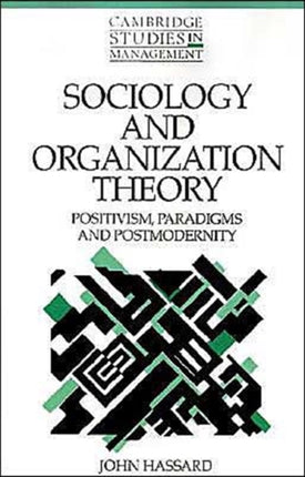 Sociology and Organization Theory Positivism Paradigms and Postmodernity 20 Cambridge Studies in Management Series Number 20