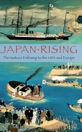 Japan Rising The Iwakura Embassy to the USA and Europe