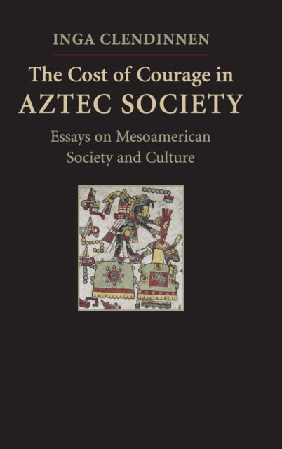 The Cost of Courage in Aztec Society Essays on Mesoamerican Society and Culture