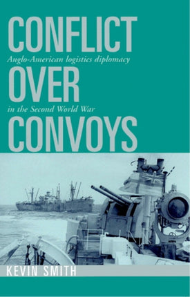 Conflict over Convoys AngloAmerican Logistics Diplomacy in the Second World War