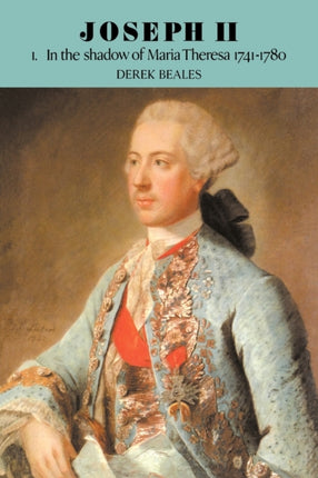Joseph II v1 Volume 1 in the Shadow of Maria Theresa 1741 1780