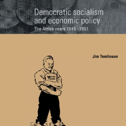 Democratic Socialism and Economic Policy The Attlee Years 19451951 3 Cambridge Studies in Modern Economic History Series Number 3