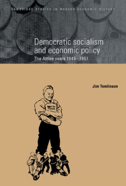Democratic Socialism and Economic Policy The Attlee Years 19451951 3 Cambridge Studies in Modern Economic History Series Number 3