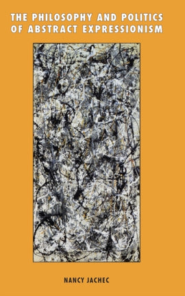 The Philosophy and Politics of Abstract Expressionism 19401960