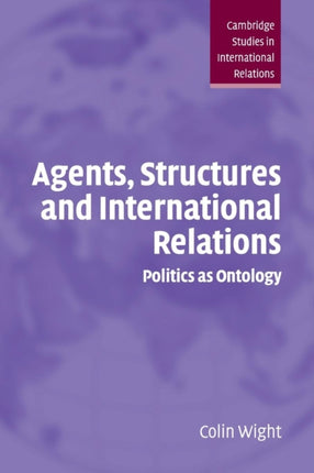 Agents Structures and International Relations Politics as Ontology 101 Cambridge Studies in International Relations Series Number 101