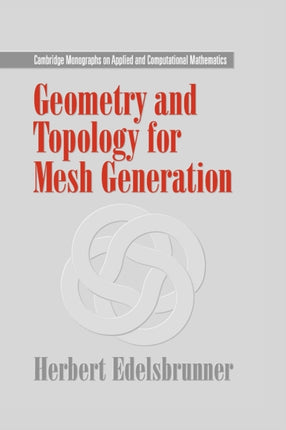 Geometry and Topology for Mesh Generation Cambridge Monographs on Applied and Computational Mathematics Series Number 7