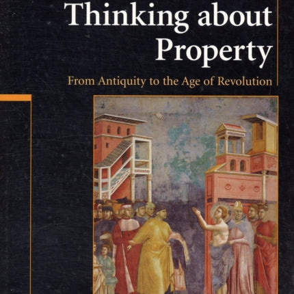 Thinking about Property From Antiquity To The Age Of Revolution 90 Ideas in Context Series Number 90