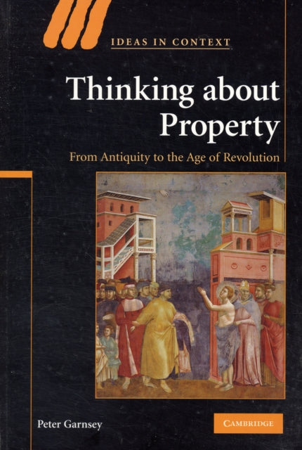Thinking about Property From Antiquity To The Age Of Revolution 90 Ideas in Context Series Number 90