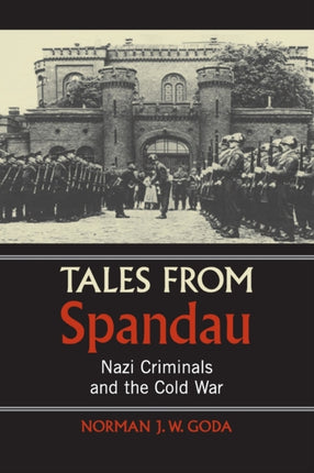 Tales from Spandau Nazi Criminals and the Cold War