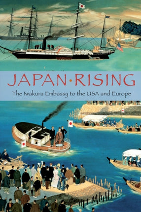 Japan Rising The Iwakura Embassy to the USA and Europe