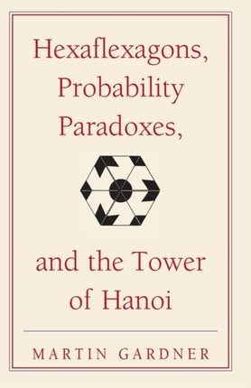 Hexaflexagons Probability Paradoxes and the Tower of Hanoi Martin Gardners First Book Of Mathematical Puzzles And Games 01 The New Martin Gardner Mathematical Library Series Number 1