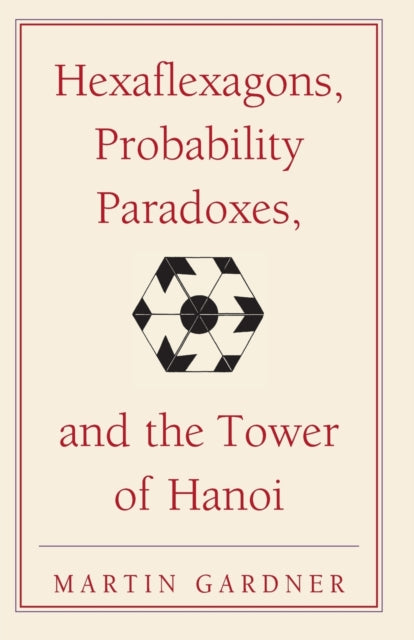 Hexaflexagons Probability Paradoxes and the Tower of Hanoi Martin Gardners First Book Of Mathematical Puzzles And Games 01 The New Martin Gardner Mathematical Library Series Number 1