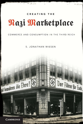 Creating the Nazi Marketplace Commerce and Consumption in the Third Reich