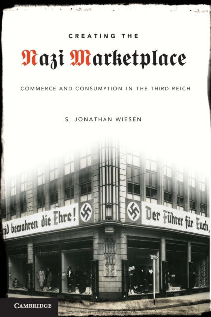 Creating the Nazi Marketplace Commerce and Consumption in the Third Reich