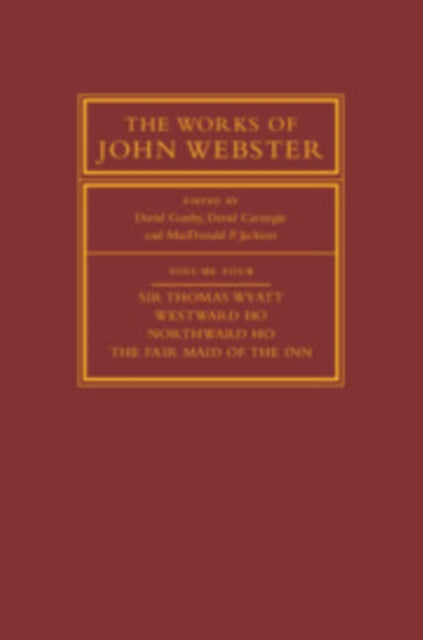 The Works of John Webster: Volume 4, Sir Thomas Wyatt, Westward Ho, Northward Ho, The Fair Maid of the Inn: Sir Thomas Wyatt, Westward Ho, Northward Ho, The Fair Maid of the Inn