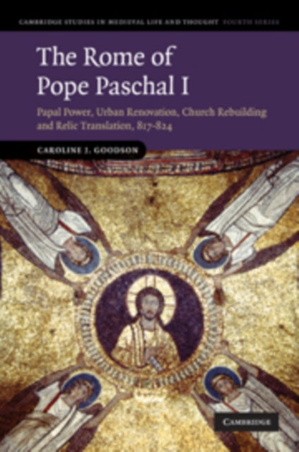 The Rome of Pope Paschal I Papal Power Urban Renovation Church Rebuilding and Relic Translation 817824 76 Cambridge Studies in Medieval Life and Thought Fourth Series Series Number 77