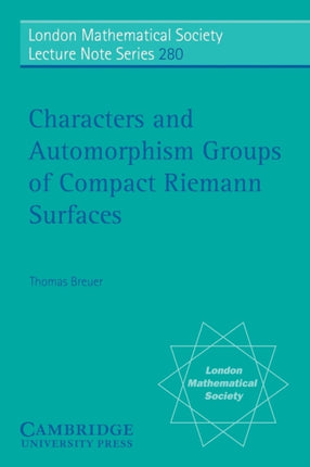 Characters and Automorphism Groups of Compact Riemann Surfaces 280 London Mathematical Society Lecture Note Series Series Number 280