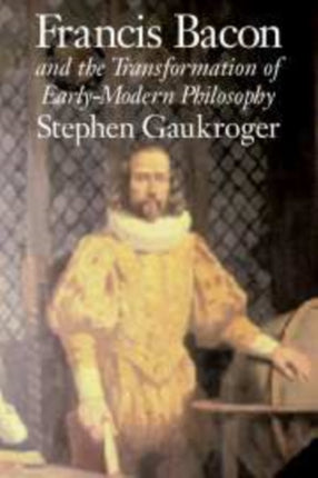 Francis Bacon and the Transformation of EarlyModern Philosophy