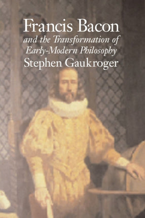 Francis Bacon and the Transformation of EarlyModern Philosophy