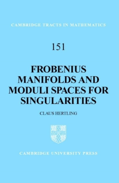 Frobenius Manifolds and Moduli Spaces for Singularities 151 Cambridge Tracts in Mathematics Series Number 151