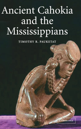 Ancient Cahokia and the Mississippians 6 Case Studies in Early Societies Series Number 6