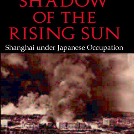 In the Shadow of the Rising Sun Shanghai Under Japanese Occupation Cambridge Modern China Series