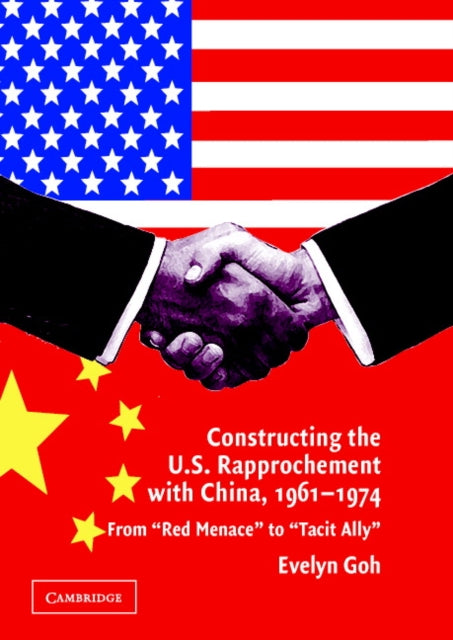 Constructing the US Rapprochement with China 19611974 From Red Menace to Tacit Ally