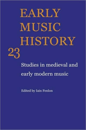 Early Music History Volume 23 Studies in Medieval and Early Modern Music Early Music History Series Number 23