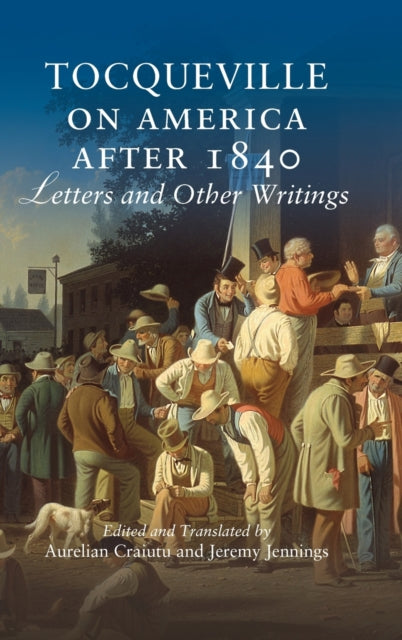 Tocqueville on America after 1840 Letters and Other Writings