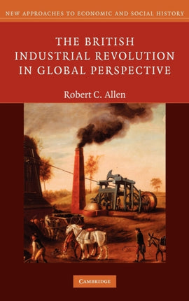 The British Industrial Revolution in Global Perspective New Approaches to Economic and Social History